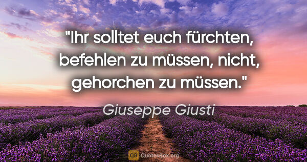 Giuseppe Giusti Zitat: "Ihr solltet euch fürchten, befehlen zu müssen, nicht,..."
