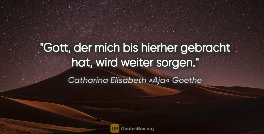 Catharina Elisabeth »Aja« Goethe Zitat: "Gott, der mich bis hierher gebracht hat, wird weiter sorgen."
