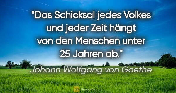 Johann Wolfgang von Goethe Zitat: "Das Schicksal jedes Volkes und jeder Zeit hängt von den..."