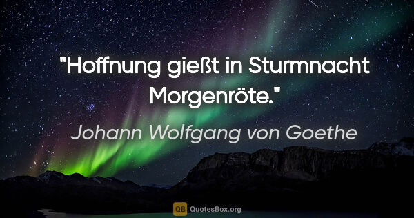 Johann Wolfgang von Goethe Zitat: "Hoffnung gießt in Sturmnacht Morgenröte."
