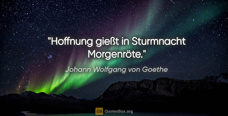 Johann Wolfgang von Goethe Zitat: "Hoffnung gießt in Sturmnacht Morgenröte."