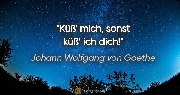 Johann Wolfgang von Goethe Zitat: "Küß' mich, sonst küß’ ich dich!"