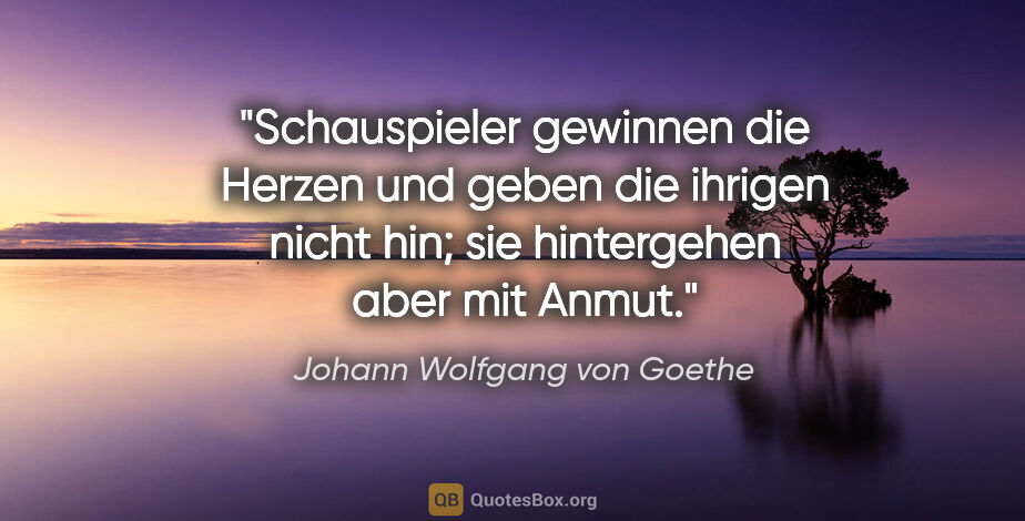 Johann Wolfgang von Goethe Zitat: "Schauspieler gewinnen die Herzen und geben die ihrigen nicht..."