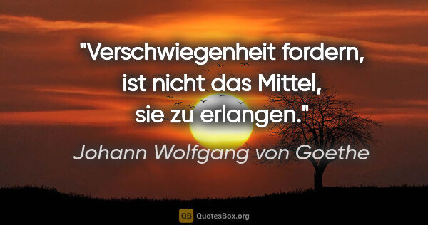 Johann Wolfgang von Goethe Zitat: "Verschwiegenheit fordern, ist nicht das Mittel, sie zu erlangen."