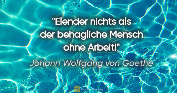 Johann Wolfgang von Goethe Zitat: "Elender nichts als der behagliche Mensch ohne Arbeit!"