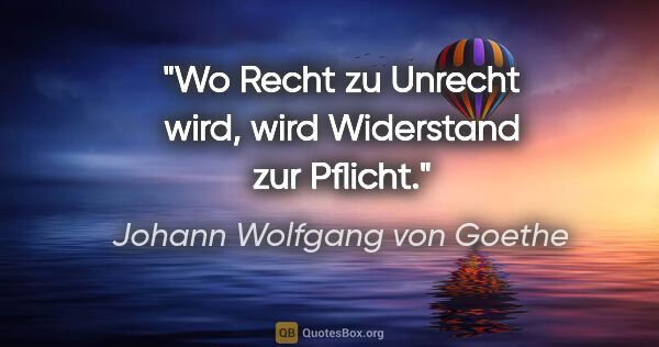 Johann Wolfgang von Goethe Zitat: "Wo Recht zu Unrecht wird, wird Widerstand zur Pflicht."