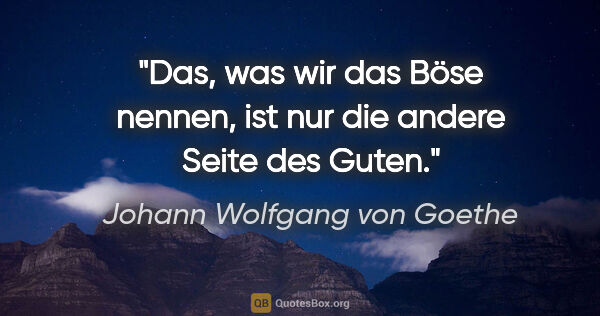 Johann Wolfgang von Goethe Zitat: "Das, was wir das "Böse" nennen, ist nur die andere Seite des..."