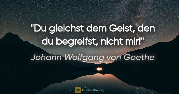 Johann Wolfgang von Goethe Zitat: "Du gleichst dem Geist, den du begreifst, nicht mir!"