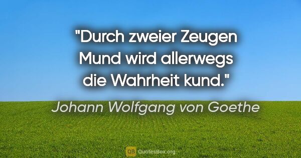 Johann Wolfgang von Goethe Zitat: "Durch zweier Zeugen Mund
wird allerwegs die Wahrheit kund."