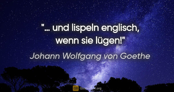 Johann Wolfgang von Goethe Zitat: "… und lispeln englisch, wenn sie lügen!"