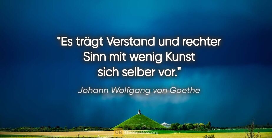 Johann Wolfgang von Goethe Zitat: "Es trägt Verstand und rechter Sinn mit wenig Kunst sich selber..."