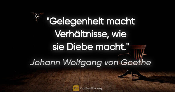 Johann Wolfgang von Goethe Zitat: "Gelegenheit macht Verhältnisse, wie sie Diebe macht."