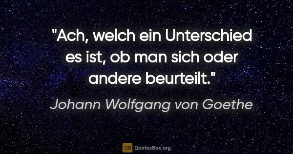 Johann Wolfgang von Goethe Zitat: "Ach, welch ein Unterschied es ist, ob man sich oder andere..."