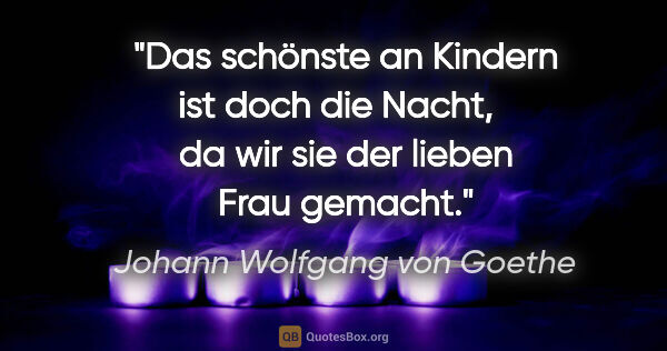 Johann Wolfgang von Goethe Zitat: "Das schönste an Kindern ist doch die Nacht,	
da wir sie der..."