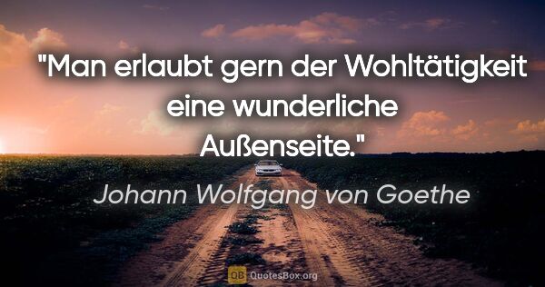 Johann Wolfgang von Goethe Zitat: "Man erlaubt gern der Wohltätigkeit eine wunderliche Außenseite."