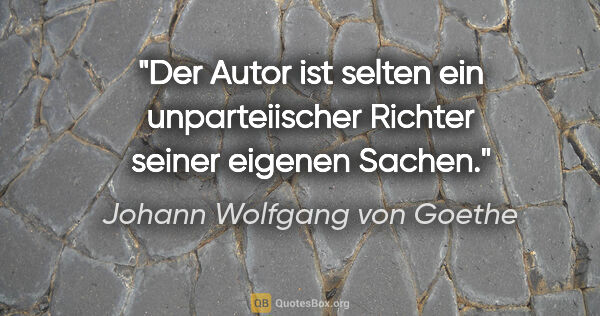 Johann Wolfgang von Goethe Zitat: "Der Autor ist selten ein unparteiischer Richter seiner eigenen..."