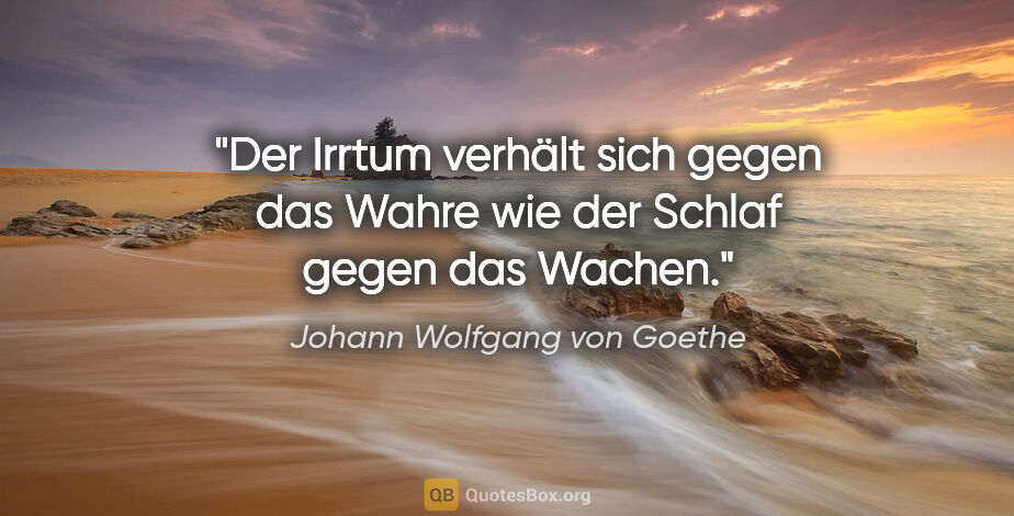 Johann Wolfgang von Goethe Zitat: "Der Irrtum verhält sich gegen das Wahre wie der Schlaf gegen..."