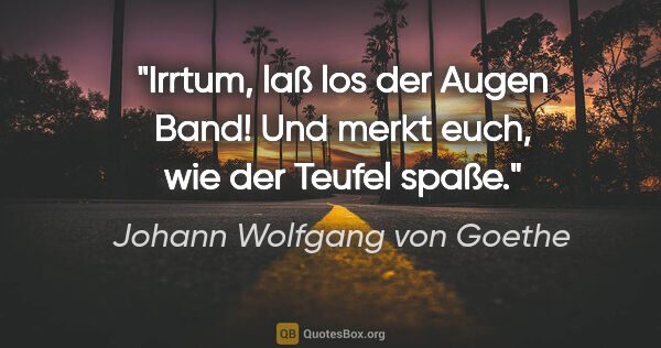 Johann Wolfgang von Goethe Zitat: "Irrtum, laß los der Augen Band!
Und merkt euch, wie der Teufel..."