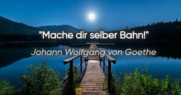 Johann Wolfgang von Goethe Zitat: "Mache dir selber Bahn!"