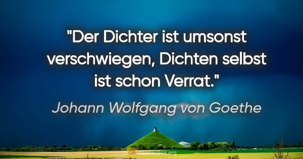 Johann Wolfgang von Goethe Zitat: "Der Dichter ist umsonst verschwiegen, Dichten selbst ist schon..."