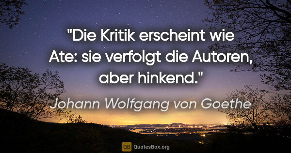 Johann Wolfgang von Goethe Zitat: "Die Kritik erscheint wie Ate:
sie verfolgt die Autoren, aber..."