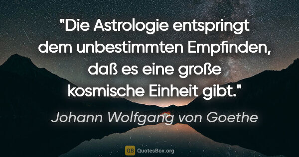 Johann Wolfgang von Goethe Zitat: "Die Astrologie entspringt dem unbestimmten Empfinden, daß es..."