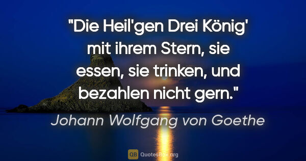 Johann Wolfgang von Goethe Zitat: "Die Heil'gen Drei König' mit ihrem Stern,
sie essen, sie..."