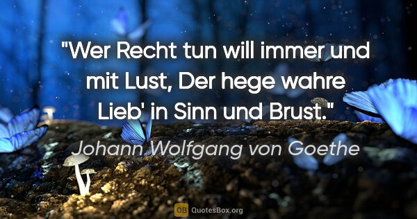 Johann Wolfgang von Goethe Zitat: "Wer Recht tun will immer und mit Lust,
Der hege wahre Lieb' in..."