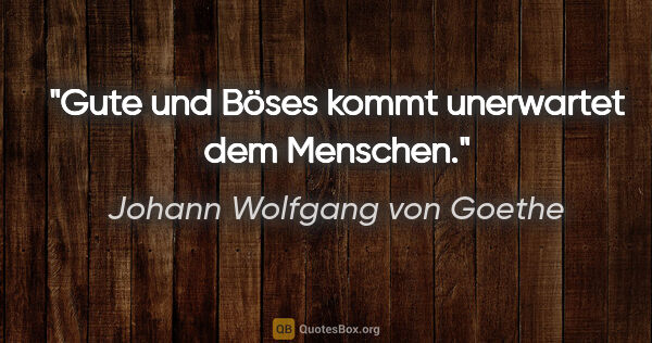 Johann Wolfgang von Goethe Zitat: "Gute und Böses kommt unerwartet dem Menschen."