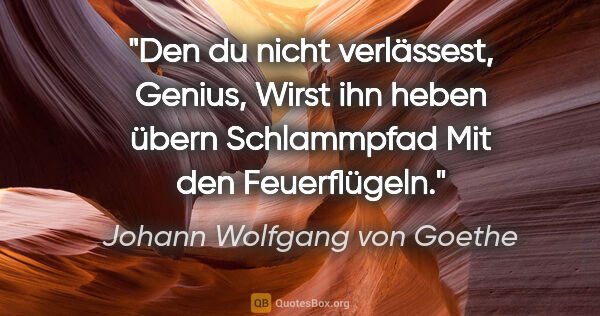 Johann Wolfgang von Goethe Zitat: "Den du nicht verlässest, Genius,
Wirst ihn heben übern..."