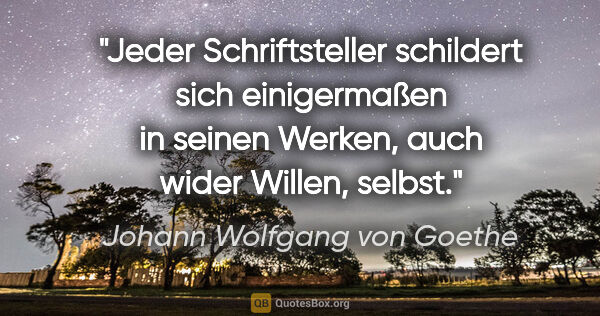 Johann Wolfgang von Goethe Zitat: "Jeder Schriftsteller schildert sich einigermaßen in seinen..."