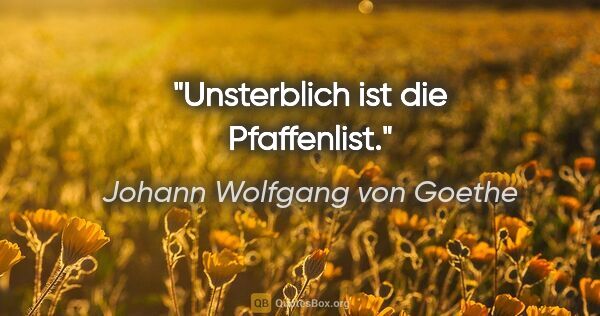 Johann Wolfgang von Goethe Zitat: "Unsterblich ist die Pfaffenlist."