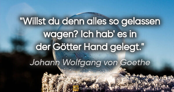 Johann Wolfgang von Goethe Zitat: ""Willst du denn alles so gelassen wagen?"
"Ich hab' es in der..."