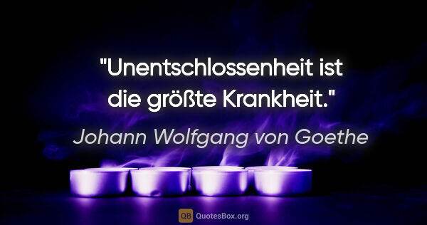 Johann Wolfgang von Goethe Zitat: "Unentschlossenheit ist die größte Krankheit."