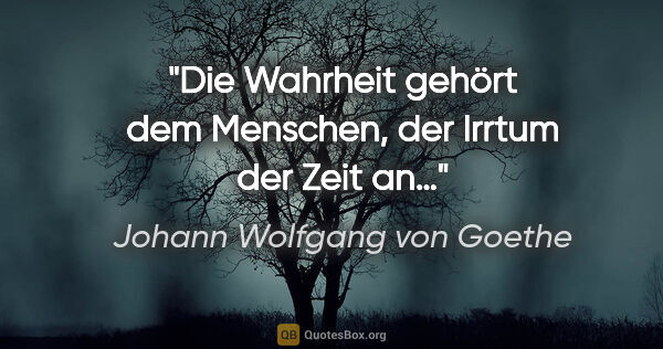 Johann Wolfgang von Goethe Zitat: "Die Wahrheit gehört dem Menschen, der Irrtum der Zeit an…"
