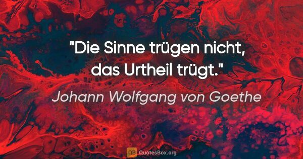 Johann Wolfgang von Goethe Zitat: "Die Sinne trügen nicht, das Urtheil trügt."