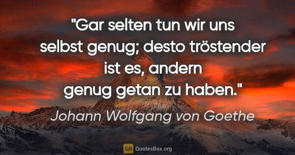 Johann Wolfgang von Goethe Zitat: "Gar selten tun wir uns selbst genug; desto tröstender ist..."