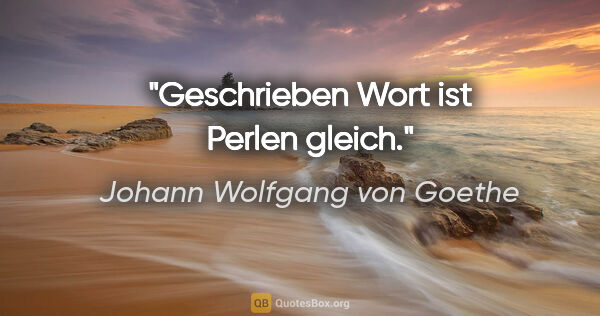 Johann Wolfgang von Goethe Zitat: "Geschrieben Wort ist Perlen gleich."