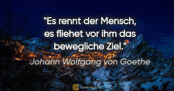 Johann Wolfgang von Goethe Zitat: "Es rennt der Mensch, es fliehet vor ihm das bewegliche Ziel."