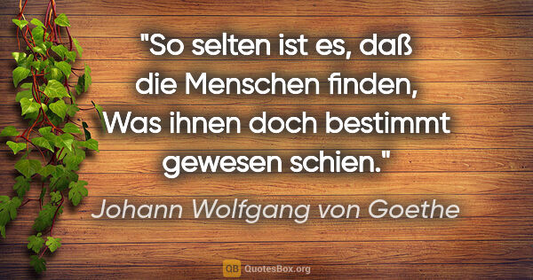 Johann Wolfgang von Goethe Zitat: "So selten ist es, daß die Menschen finden,
Was ihnen doch..."