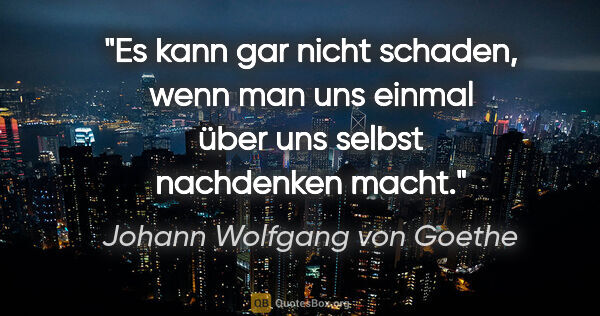 Johann Wolfgang von Goethe Zitat: "Es kann gar nicht schaden, wenn man uns einmal
über uns selbst..."
