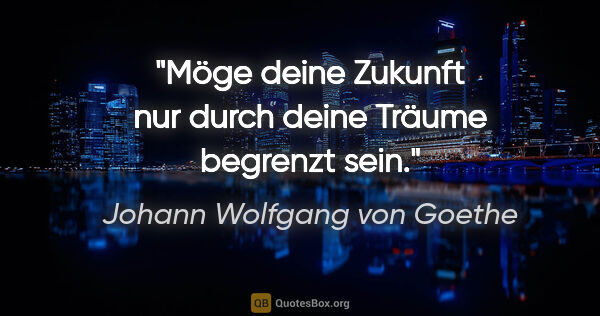 Johann Wolfgang von Goethe Zitat: "Möge deine Zukunft nur durch deine Träume begrenzt sein."