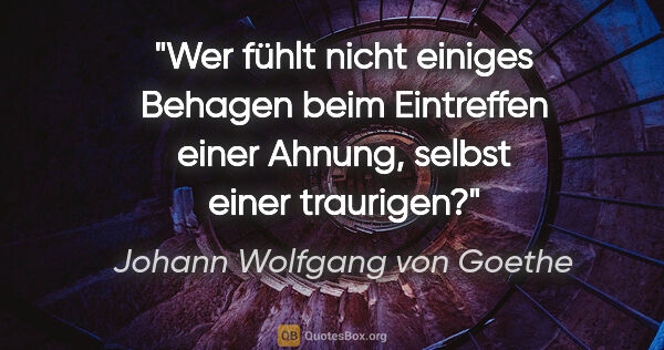 Johann Wolfgang von Goethe Zitat: "Wer fühlt nicht einiges Behagen beim Eintreffen einer Ahnung,..."