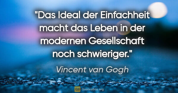 Vincent van Gogh Zitat: "Das Ideal der Einfachheit macht das Leben in der modernen..."