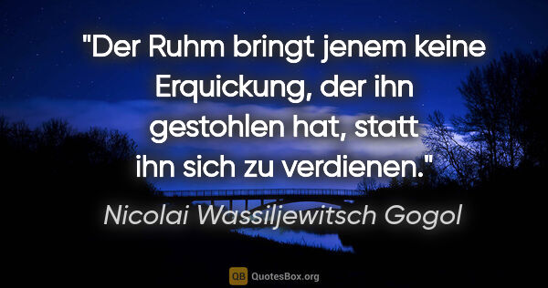 Nicolai Wassiljewitsch Gogol Zitat: "Der Ruhm bringt jenem keine Erquickung, der ihn gestohlen hat,..."