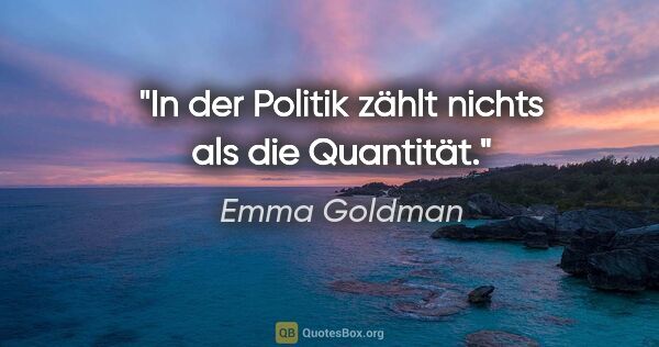 Emma Goldman Zitat: "In der Politik zählt nichts als die Quantität."