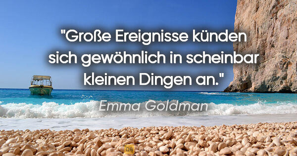 Emma Goldman Zitat: "Große Ereignisse künden sich gewöhnlich in
scheinbar kleinen..."