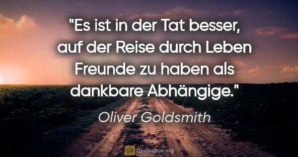 Oliver Goldsmith Zitat: "Es ist in der Tat besser, auf der Reise durch Leben Freunde zu..."