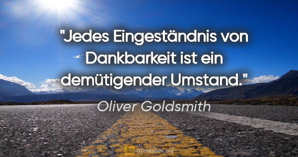 Oliver Goldsmith Zitat: "Jedes Eingeständnis von Dankbarkeit ist ein demütigender Umstand."