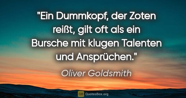 Oliver Goldsmith Zitat: "Ein Dummkopf, der Zoten reißt, gilt oft als ein
Bursche mit..."